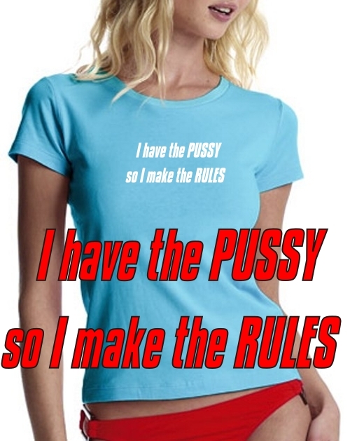 I have the PUSSY, so I make the RULES